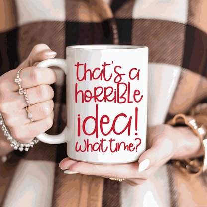 Funny saying ceramic mug with quote "That's a Horrible Idea, What Time?"