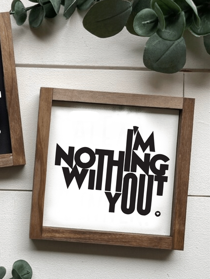 Handcrafted "I'm Nothing Without You" wood sign with black lettering on a white background, framed and ready to hang. Perfect for gifts and home decor.