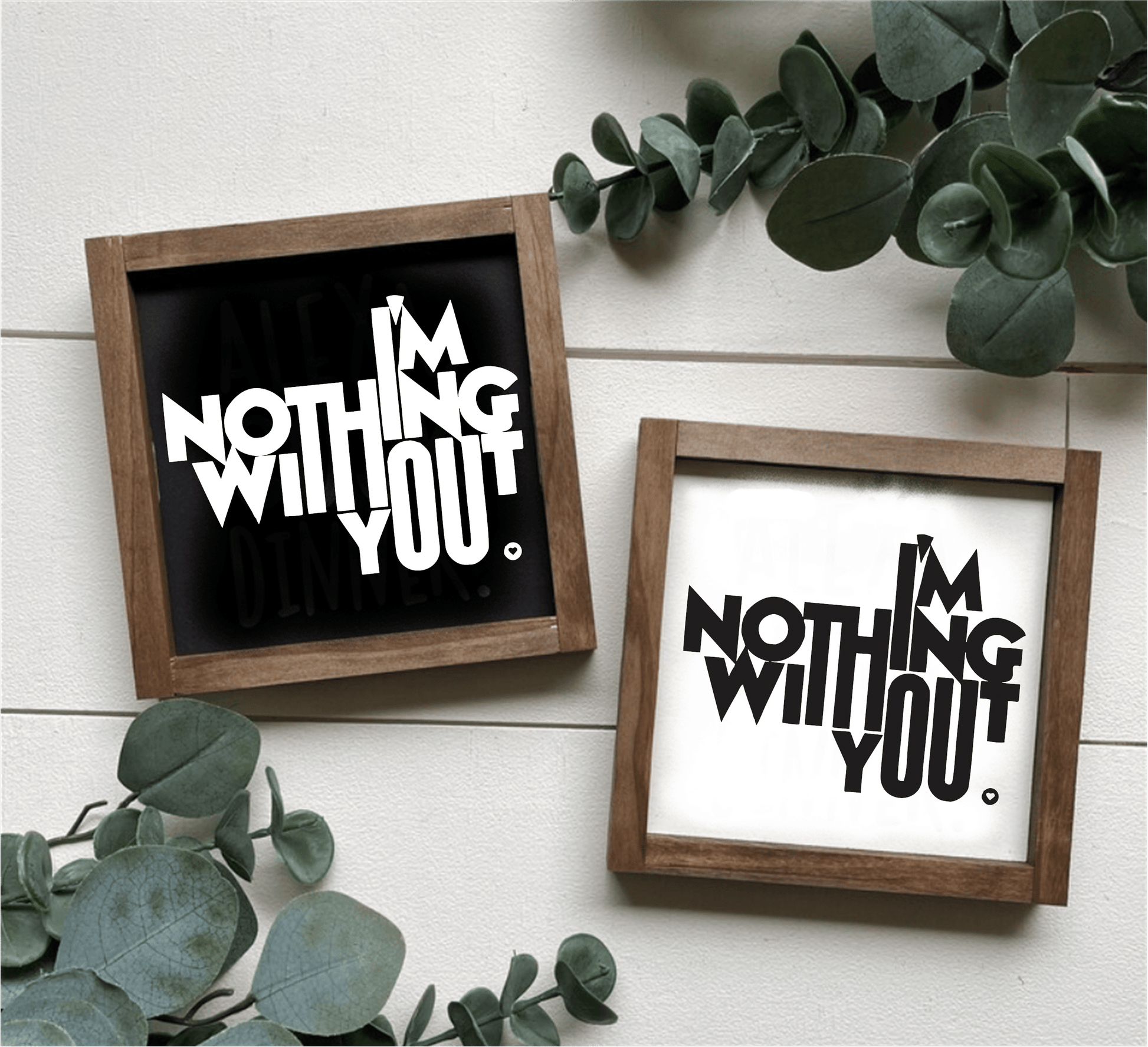 Handcrafted "I'm Nothing Without You" wood signs with black and white backgrounds, framed.