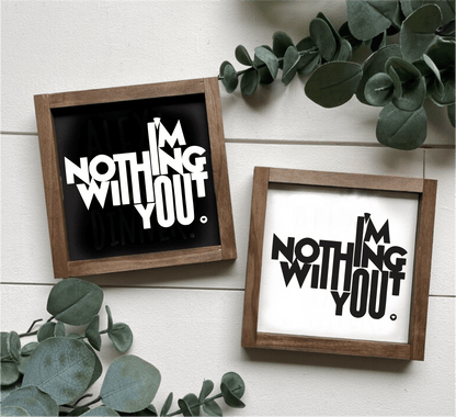 Handcrafted "I'm Nothing Without You" wood signs with black and white backgrounds, framed.